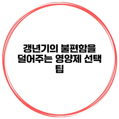 갱년기의 불편함을 덜어주는 영양제 선택 팁