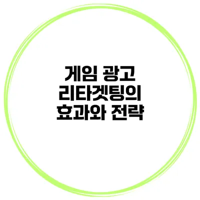 게임 광고 리타겟팅의 효과와 전략