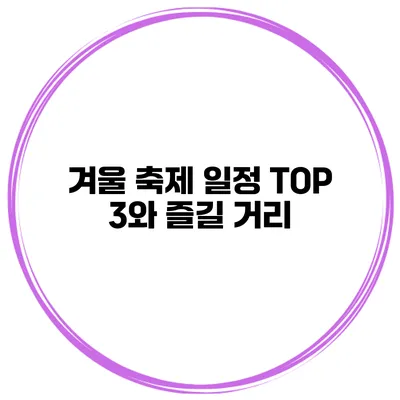 겨울 축제 일정 TOP 3와 즐길 거리