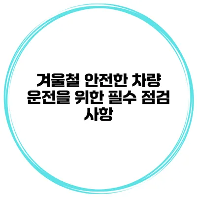 겨울철 안전한 차량 운전을 위한 필수 점검 사항
