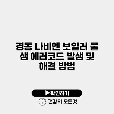 경동 나비엔 보일러 물 샘 에러코드 발생 및 해결 방법