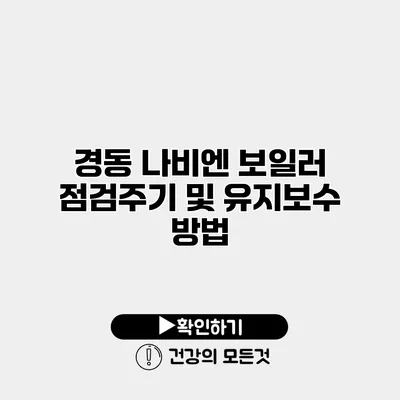 경동 나비엔 보일러 점검주기 및 유지보수 방법