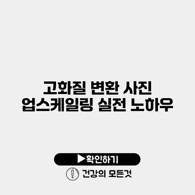 고화질 변환 사진 업스케일링 실전 노하우