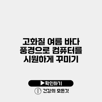 고화질 여름 바다 풍경으로 컴퓨터를 시원하게 꾸미기