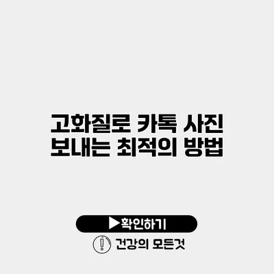 고화질로 카톡 사진 보내는 최적의 방법