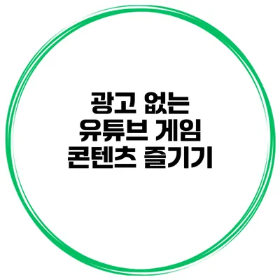 광고 없는 유튜브 게임 콘텐츠 즐기기