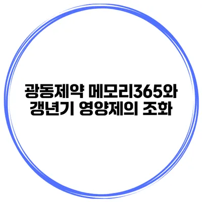 광동제약 메모리365와 갱년기 영양제의 조화