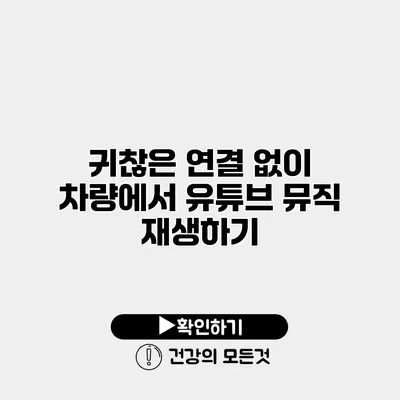 귀찮은 연결 없이 차량에서 유튜브 뮤직 재생하기