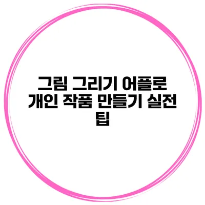 그림 그리기 어플로 개인 작품 만들기 실전 팁