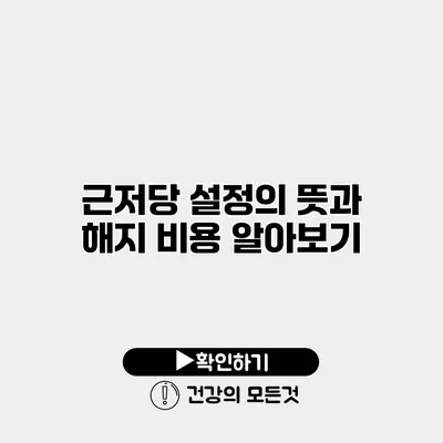 근저당 설정의 뜻과 해지 비용 알아보기