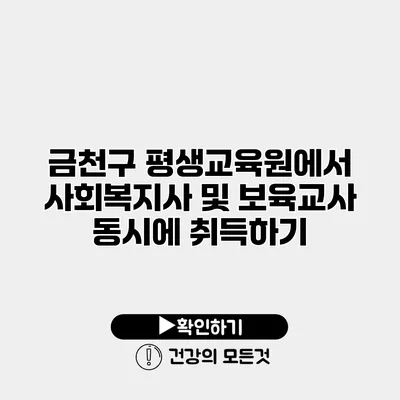 금천구 평생교육원에서 사회복지사 및 보육교사 동시에 취득하기