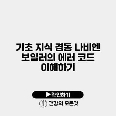 기초 지식 경동 나비엔 보일러의 에러 코드 이해하기