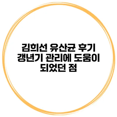 김희선 유산균 후기: 갱년기 관리에 도움이 되었던 점