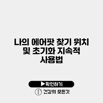 나의 에어팟 찾기 위치 및 초기화 지속적 사용법