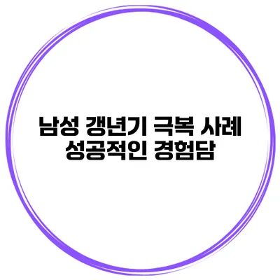 남성 갱년기 극복 사례: 성공적인 경험담
