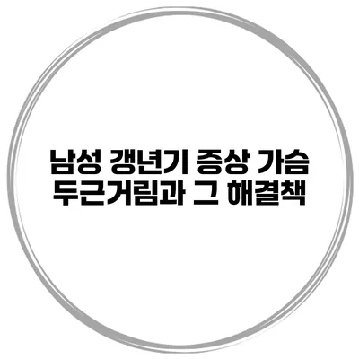 남성 갱년기 증상 가슴 두근거림과 그 해결책