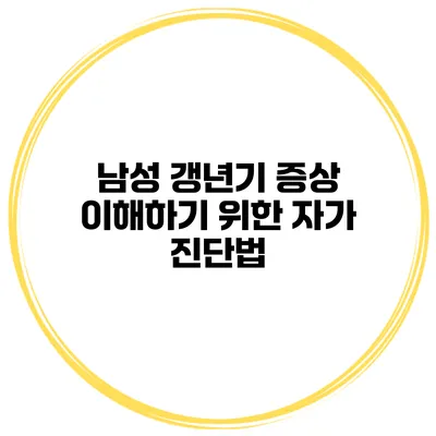 남성 갱년기 증상 이해하기 위한 자가 진단법