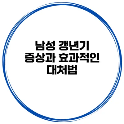 남성 갱년기 증상과 효과적인 대처법