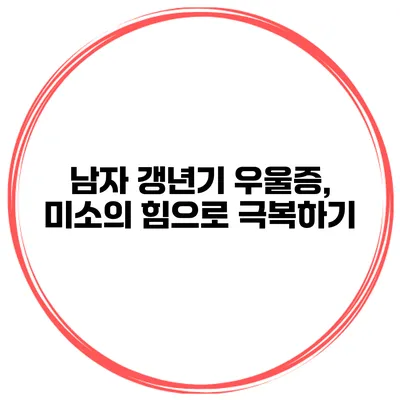 남자 갱년기 우울증, 미소의 힘으로 극복하기