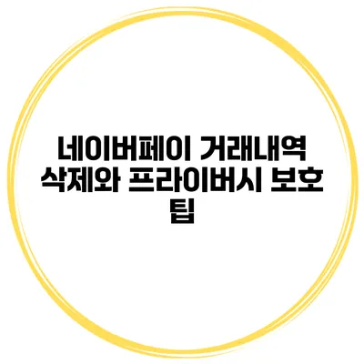 네이버페이 거래내역 삭제와 프라이버시 보호 팁