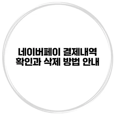 네이버페이 결제내역 확인과 삭제 방법 안내