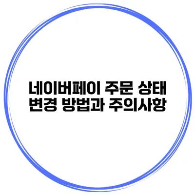 네이버페이 주문 상태 변경 방법과 주의사항