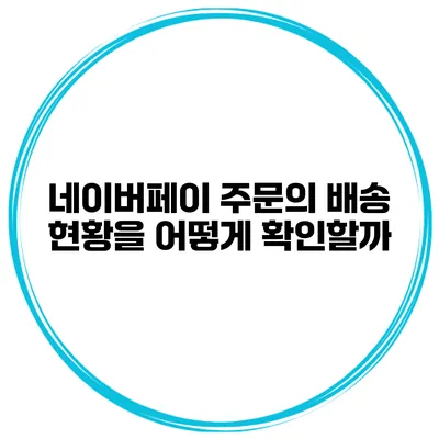 네이버페이 주문의 배송 현황을 어떻게 확인할까?
