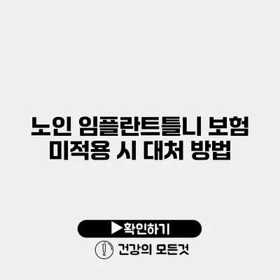 노인 임플란트틀니 보험 미적용 시 대처 방법