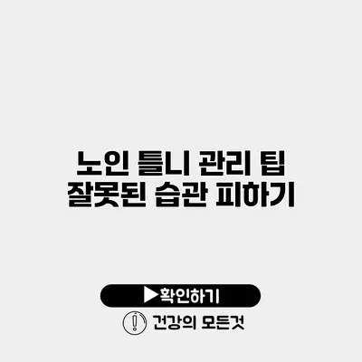 노인 틀니 관리 팁 잘못된 습관 피하기