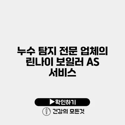 누수 탐지 전문 업체의 린나이 보일러 A/S 서비스