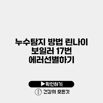 누수탐지 방법 린나이 보일러 17번 에러선별하기