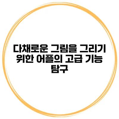 다채로운 그림을 그리기 위한 어플의 고급 기능 탐구