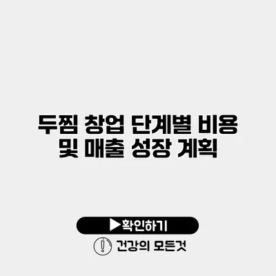 두찜 창업 단계별 비용 및 매출 성장 계획