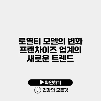 로열티 모델의 변화 프랜차이즈 업계의 새로운 트렌드