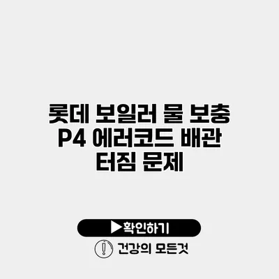 롯데 보일러 물 보충 P4 에러코드 배관 터짐 문제