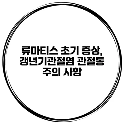 류마티스 초기 증상, 갱년기관절염 관절통 주의 사항