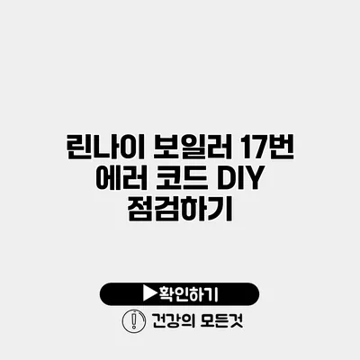 린나이 보일러 17번 에러 코드 DIY 점검하기