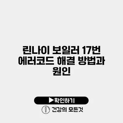 린나이 보일러 17번 에러코드 해결 방법과 원인