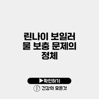 린나이 보일러 물 보충 문제의 정체