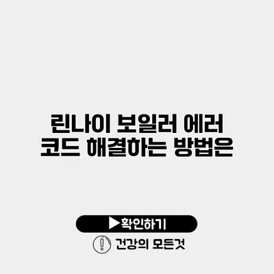 린나이 보일러 에러 코드 해결하는 방법은?