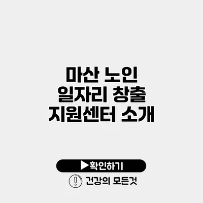 마산 노인 일자리 창출 지원센터 소개