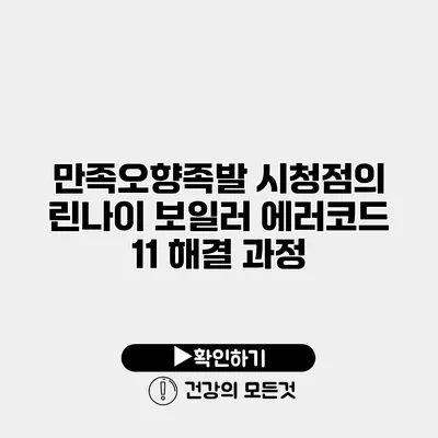 만족오향족발 시청점의 린나이 보일러 에러코드 11 해결 과정