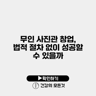 무인 사진관 창업, 법적 절차 없이 성공할 수 있을까?