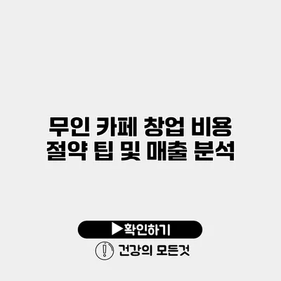 무인 카페 창업 비용 절약 팁 및 매출 분석