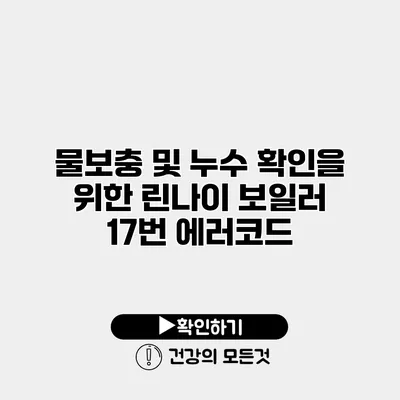 물보충 및 누수 확인을 위한 린나이 보일러 17번 에러코드