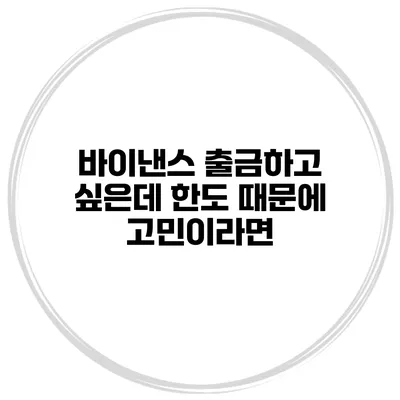 바이낸스 출금하고 싶은데 한도 때문에 고민이라면?