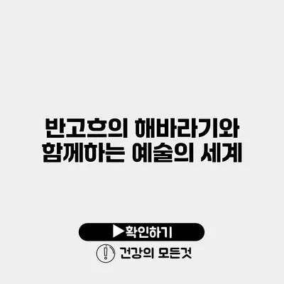 반고흐의 해바라기와 함께하는 예술의 세계
