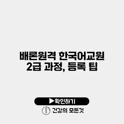 배론원격 한국어교원 2급 과정, 등록 팁