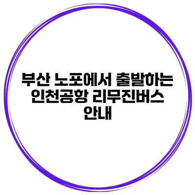 부산 노포에서 출발하는 인천공항 리무진버스 안내