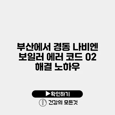 부산에서 경동 나비엔 보일러 에러 코드 02 해결 노하우